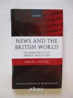 Potter, Simon J NEWS AND THE BRITISH WORLD THE EMERGENCE OF AN IMPERIAL PRESS S