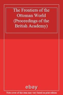 The Frontiers of the Ottoman World (Proceedings of the British Academy). New