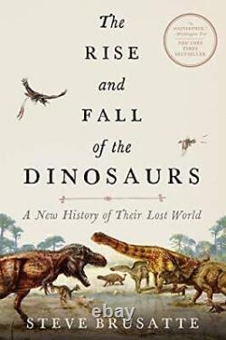 The Rise and Fall of the Dinosaurs A New History of Their Lost World By Steve