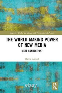 The World-Making Power of New Media Mere Conne, Axford