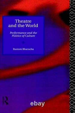 Theatre and the World Performance and the Politics of Culture, Bharucha